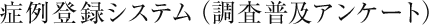 症例登録システム（調査普及アンケート）